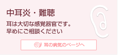 中耳炎・難聴 耳は大切な感覚器官です。早めにご相談ください 耳の病気のページへ